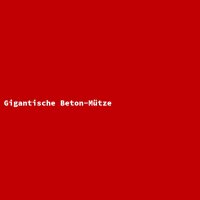Gigantische Beton-M&uuml;tze