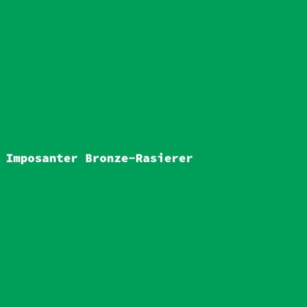 Imposanter Bronze-Rasierer